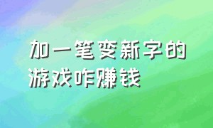 加一笔变新字的游戏咋赚钱