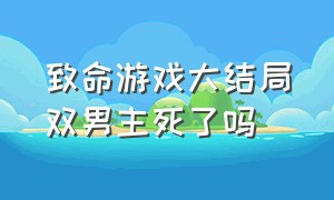 致命游戏大结局双男主死了吗