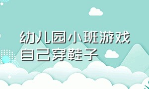 幼儿园小班游戏自己穿鞋子