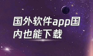 国外软件app国内也能下载