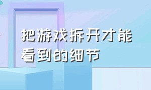 把游戏拆开才能看到的细节