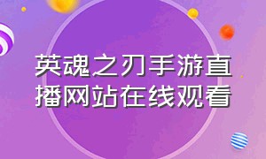 英魂之刃手游直播网站在线观看