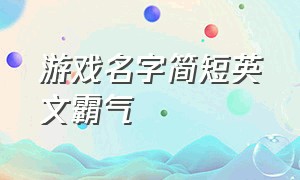 游戏名字简短英文霸气