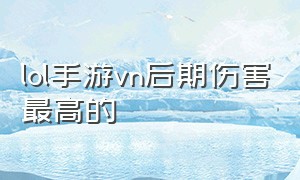 lol手游vn后期伤害最高的