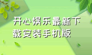 开心娱乐最新下载安装手机版