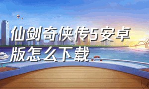 仙剑奇侠传5安卓版怎么下载