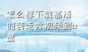 怎么样下载高清时装走秀视频到u盘