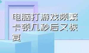 电脑打游戏频繁卡顿几秒后又恢复