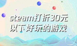 steam打折30元以下好玩的游戏