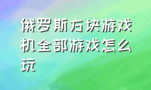 俄罗斯方块游戏机全部游戏怎么玩