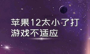 苹果12太小了打游戏不适应