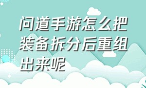 问道手游怎么把装备拆分后重组出来呢