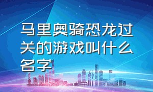 马里奥骑恐龙过关的游戏叫什么名字