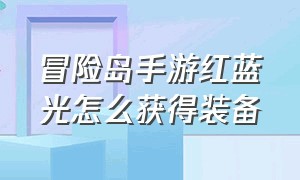 冒险岛手游红蓝光怎么获得装备