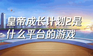 皇帝成长计划2是什么平台的游戏