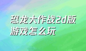 恐龙大作战2d版游戏怎么玩