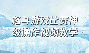 格斗游戏比赛神级操作视频教学