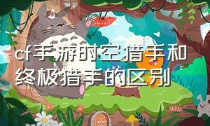 cf手游时空猎手和终极猎手的区别