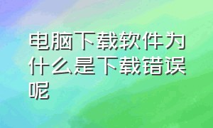 电脑下载软件为什么是下载错误呢