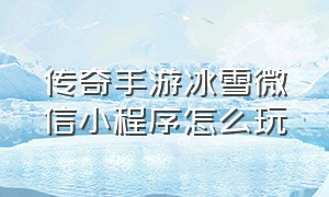 传奇手游冰雪微信小程序怎么玩