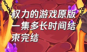 权力的游戏原版一集多长时间结束完结