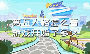 第五人格怎么看游戏开始了多久