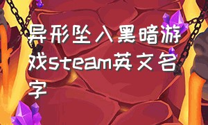 异形坠入黑暗游戏steam英文名字