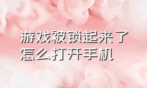 游戏被锁起来了怎么打开手机