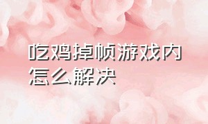 吃鸡掉帧游戏内怎么解决