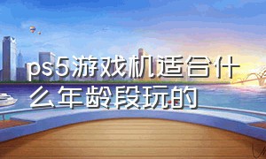 ps5游戏机适合什么年龄段玩的