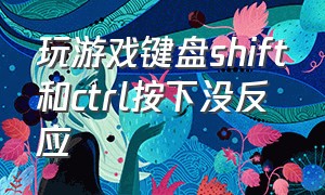 玩游戏键盘shift和ctrl按下没反应