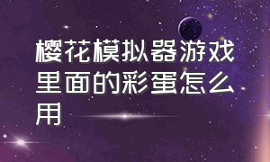 樱花模拟器游戏里面的彩蛋怎么用