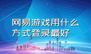 网易游戏用什么方式登录最好