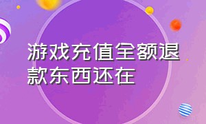 游戏充值全额退款东西还在