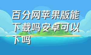 百分网苹果版能下载吗安卓可以下吗