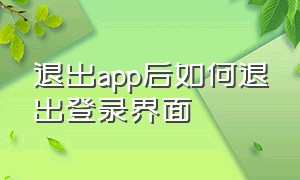 退出app后如何退出登录界面