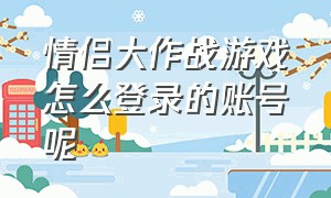 情侣大作战游戏怎么登录的账号呢