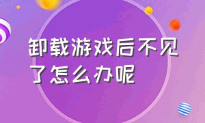 卸载游戏后不见了怎么办呢