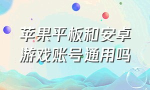 苹果平板和安卓游戏账号通用吗