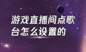 游戏直播间点歌台怎么设置的