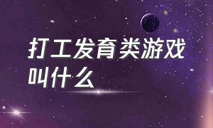 打工发育类游戏叫什么