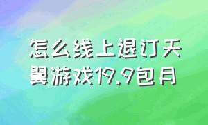 怎么线上退订天翼游戏19.9包月