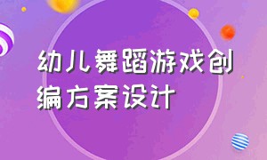 幼儿舞蹈游戏创编方案设计