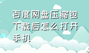 百度网盘压缩包下载后怎么打开手机