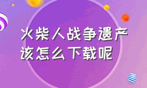 火柴人战争遗产该怎么下载呢