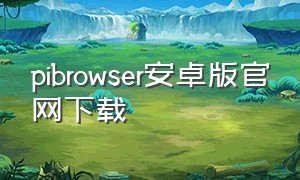pibrowser安卓版官网下载