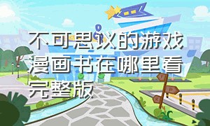 不可思议的游戏漫画书在哪里看完整版