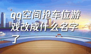 qq空间抢车位游戏改成什么名字了