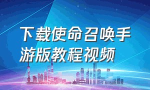 下载使命召唤手游版教程视频