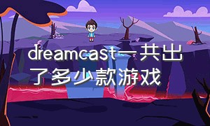 dreamcast一共出了多少款游戏